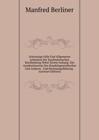 Schwierige Falle Und Allgemeine Lehrsatze Der Kaufmannischen Buchhaltung Nebst Einem Anhang: Die Ausdrucksweise Des Handelsgesetzbuches Und Anderer . Und Rechnungsfuhrung . (German Edition)