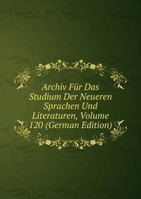 Archiv Fur Das Studium Der Neueren Sprachen Und Literaturen, Volume 120 (German Edition)