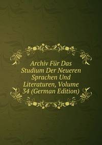 Archiv Fur Das Studium Der Neueren Sprachen Und Literaturen, Volume 34 (German Edition)