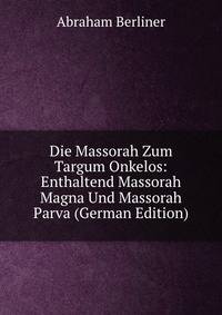 Die Massorah Zum Targum Onkelos: Enthaltend Massorah Magna Und Massorah Parva (German Edition)