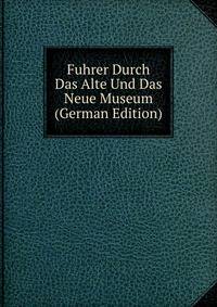 Fuhrer Durch Das Alte Und Das Neue Museum (German Edition)