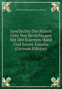 Geschichte Des Ritters Gotz Von Berlichingen Mit Der Eisernen Hand Und Seiner Familie (German Edition)