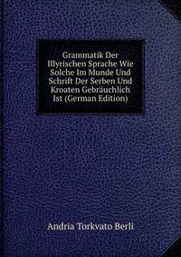 Grammatik Der Illyrischen Sprache Wie Solche Im Munde Und Schrift Der Serben Und Kroaten Gebrauchlich Ist (German Edition)