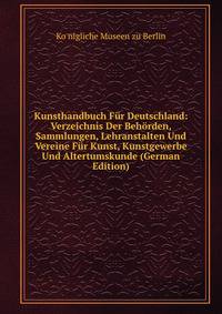 Kunsthandbuch Fur Deutschland: Verzeichnis Der Behorden, Sammlungen, Lehranstalten Und Vereine Fur Kunst, Kunstgewerbe Und Altertumskunde (German Edition)