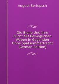 Die Biene Und Ihre Zucht Mit Beweglichen Waben in Gegenden Ohne Spatsommertracht (German Edition)
