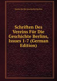 Schriften Des Vereins Fur Die Geschichte Berlins, Issues 1-7 (German Edition)