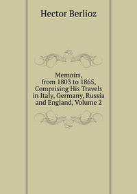 Memoirs, from 1803 to 1865, Comprising His Travels in Italy, Germany, Russia and England, Volume 2