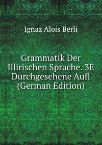 Grammatik Der Illirischen Sprache. 3E Durchgesehene Aufl (German Edition)