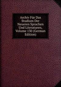 Archiv Fur Das Studium Der Neueren Sprachen Und Literaturen, Volume 130 (German Edition)