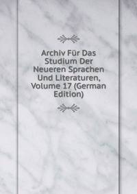 Archiv Fur Das Studium Der Neueren Sprachen Und Literaturen, Volume 17 (German Edition)