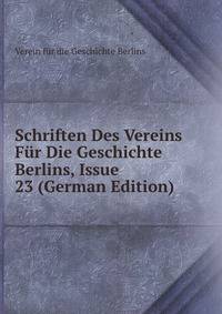 Schriften Des Vereins Fur Die Geschichte Berlins, Issue 23 (German Edition)