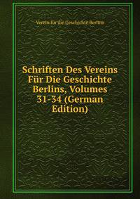 Schriften Des Vereins Fur Die Geschichte Berlins, Volumes 31-34 (German Edition)