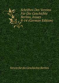 Schriften Des Vereins Fur Die Geschichte Berlins, Issues 8-14 (German Edition)