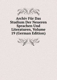 Archiv Fur Das Studium Der Neueren Sprachen Und Literaturen, Volume 19 (German Edition)