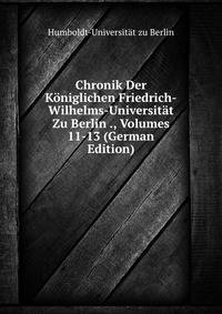 Chronik Der Koniglichen Friedrich-Wilhelms-Universitat Zu Berlin ., Volumes 11-13 (German Edition)