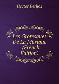 Les Grotesques De La Musique . (French Edition)