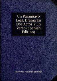 Un Paraguayo Leal: Drama En Dos Actos Y En Verso (Spanish Edition)