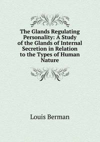 The Glands Regulating Personality: A Study of the Glands of Internal Secretion in Relation to the Types of Human Nature