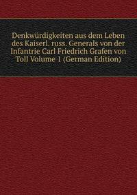 Denkwurdigkeiten aus dem Leben des Kaiserl. russ. Generals von der Infantrie Carl Friedrich Grafen von Toll Volume 1 (German Edition)