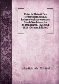 Reise Sr. Hoheit Des Herzogs Bernhard Zu Sachsen-weimar-eisenach Durch Nord-amerika In Den Jahren 1825 Und 1826 (German Edition)