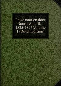 Reize naar en door Noord-Amerika, 1825-1826 Volume 1 (Dutch Edition)