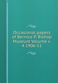 Occasional papers of Bernice P. Bishop Museum Volume v. 4 1906-11