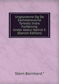 Ungtyrkerne Og De Sammensvorne Tyrkiets Indre Forfatning Under Abdul Hamid Ii (Danish Edition)