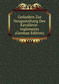 Gedanken Zur Neugestaltung Des Kavallerie-reglements (German Edition)