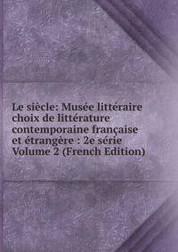 Le siecle: Musee litteraire choix de litterature contemporaine francaise et etrangere : 2e serie Volume 2 (French Edition)