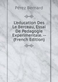 L'education Des Le Berceau, Essai De Pedagogie Experimentale. -- (French Edition)
