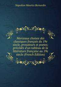 Morceaux choises des classiques fran?ais du 19e siecle, prosateurs et poetes; pr?c?d?s d'un tableau de la litt?rature fran?aise au 19e siecle (French Edition)