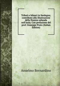 Tributi e bilanci in Sardegna; contributo alla illustrazione della finanza sabauda nell'isola. Con prefazione del prof. Giuseppe Prato (Italian Edition)