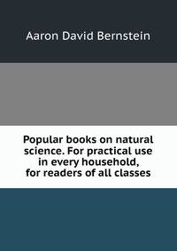 Popular books on natural science. For practical use in every household, for readers of all classes