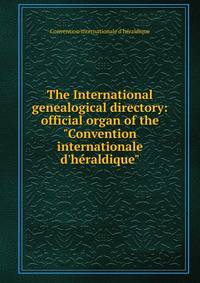 The International genealogical directory: official organ of the "Convention internationale d'h?raldique"