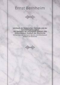 Lehrbuch der historischen Methode und der Geschichtsphilosophie. Mit Nachweis der wichtigsten Quellen und Hilfsmittelzum Studium der Geschichte