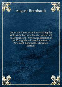 Ueber die historische Entwicklung der Waldwirtschaft und Forstwissenschaft in Deutschland; Vorlesung gehalten in der Koniglichen Forstakademie zu Neustadt-Eberswalde (German Edition)
