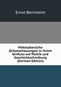 Mittelalterliche Zeitanschauungen in ihrem Einfluss auf Politik und Geschichtschreibung (German Edition)