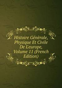Histoire G?n?rale, Physique Et Civile De L'europe, Volume 11 (French Edition)