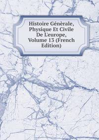 Histoire G?n?rale, Physique Et Civile De L'europe, Volume 13 (French Edition)