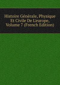 Histoire G?n?rale, Physique Et Civile De L'europe, Volume 7 (French Edition)