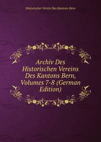 Archiv Des Historischen Vereins Des Kantons Bern, Volumes 7-8 (German Edition)