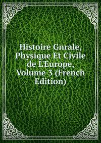 Histoire Gnrale, Physique Et Civile de L'Europe, Volume 3 (French Edition)