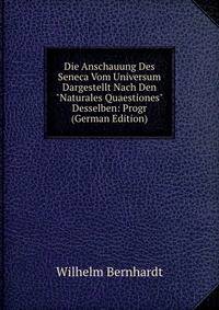 Die Anschauung Des Seneca Vom Universum Dargestellt Nach Den "Naturales Quaestiones" Desselben: Progr (German Edition)