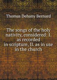 The songs of the holy nativity, considered: I. as recorded in scripture, II. as in use in the church