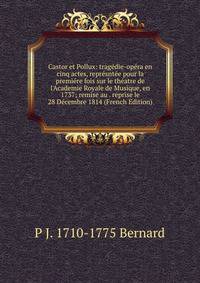 Castor et Pollux: trag?die-op?ra en cinq actes, repr?snt?e pour la premi?re fois sur le th?atre de l'Academie Royale de Musique, en 1737; remise au . reprise le 28 D?cembre 1814 (French Edition)