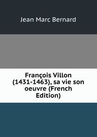 Francois Villon (1431-1463), sa vie son oeuvre (French Edition)