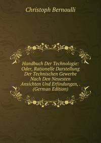 Handbuch Der Technologie: Oder, Rationelle Darstellung Der Technischen Gewerbe Nach Den Neuesten Ansichten Und Erfindungen, . (German Edition)
