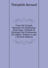 Cours De Liturgie Romaine Ou Explication Historique, Litt?rale Et Mystique Des C?r?monies De L'?glise, Volume 3, part 2 (French Edition)