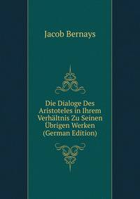 Die Dialoge Des Aristoteles in Ihrem Verhaltnis Zu Seinen Ubrigen Werken (German Edition)