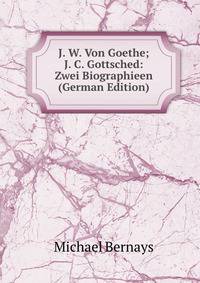 J. W. Von Goethe; J. C. Gottsched: Zwei Biographieen (German Edition)